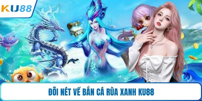Đôi nét về bắn cá rùa xanh KU88